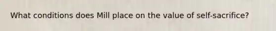 What conditions does Mill place on the value of self-sacrifice?