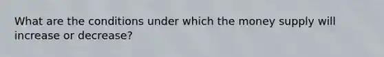 What are the conditions under which the money supply will increase or decrease?