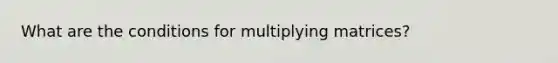 What are the conditions for multiplying matrices?