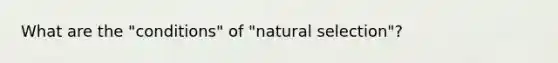 What are the "conditions" of "natural selection"?