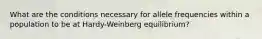 What are the conditions necessary for allele frequencies within a population to be at Hardy-Weinberg equilibrium?