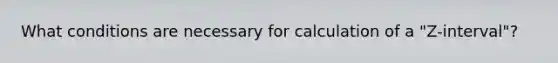 What conditions are necessary for calculation of a "Z-interval"?