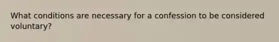 What conditions are necessary for a confession to be considered voluntary?