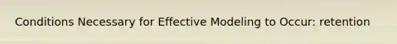 Conditions Necessary for Effective Modeling to Occur: retention