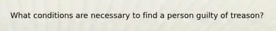 What conditions are necessary to find a person guilty of treason?