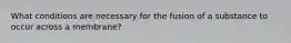 What conditions are necessary for the fusion of a substance to occur across a membrane?