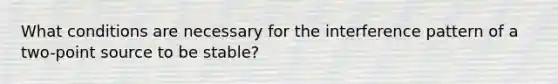 What conditions are necessary for the interference pattern of a two-point source to be stable?