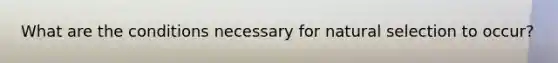 What are the conditions necessary for natural selection to occur?