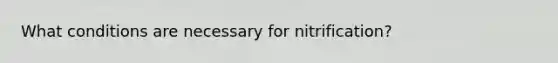 What conditions are necessary for nitrification?