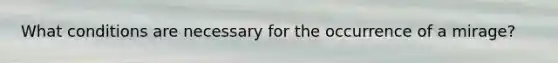 What conditions are necessary for the occurrence of a mirage?