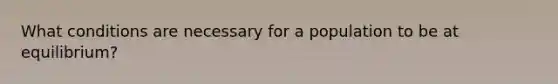 What conditions are necessary for a population to be at equilibrium?