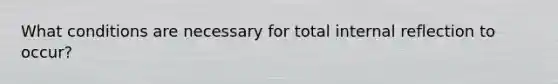 What conditions are necessary for total internal reflection to occur?