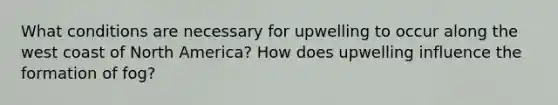 What conditions are necessary for upwelling to occur along the west coast of North America? How does upwelling influence the formation of fog?