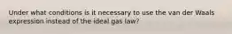 Under what conditions is it necessary to use the van der Waals expression instead of the ideal gas law?