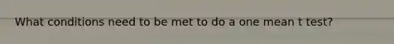 What conditions need to be met to do a one mean t test?