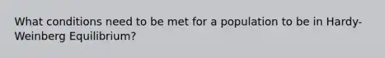 What conditions need to be met for a population to be in Hardy-Weinberg Equilibrium?