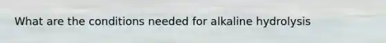 What are the conditions needed for alkaline hydrolysis