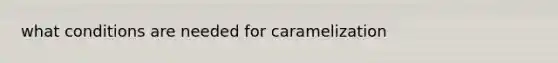 what conditions are needed for caramelization