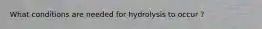 What conditions are needed for hydrolysis to occur ?