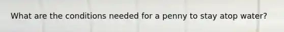 What are the conditions needed for a penny to stay atop water?