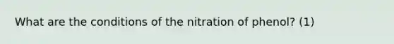 What are the conditions of the nitration of phenol? (1)