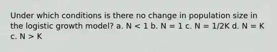 Under which conditions is there no change in population size in the logistic growth model? a. N K