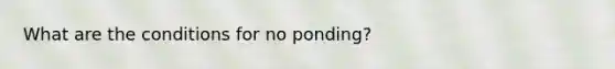 What are the conditions for no ponding?