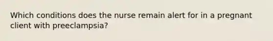 Which conditions does the nurse remain alert for in a pregnant client with preeclampsia?