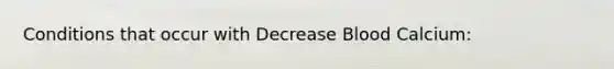 Conditions that occur with Decrease Blood Calcium: