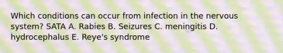 Which conditions can occur from infection in the nervous system? SATA A. Rabies B. Seizures C. meningitis D. hydrocephalus E. Reye's syndrome