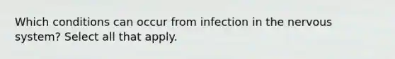 Which conditions can occur from infection in the nervous system? Select all that apply.