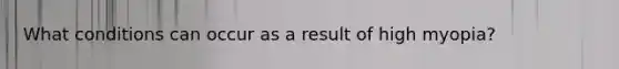 What conditions can occur as a result of high myopia?