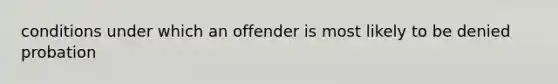 conditions under which an offender is most likely to be denied probation