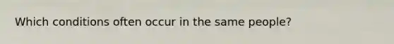 Which conditions often occur in the same people?