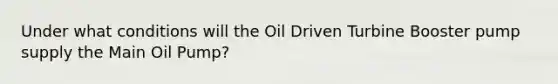 Under what conditions will the Oil Driven Turbine Booster pump supply the Main Oil Pump?