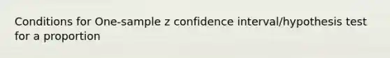 Conditions for One-sample z confidence interval/hypothesis test for a proportion