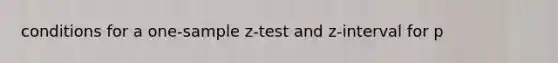 conditions for a one-sample z-test and z-interval for p