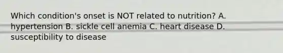 Which condition's onset is NOT related to nutrition? A. hypertension B. sickle cell anemia C. heart disease D. susceptibility to disease