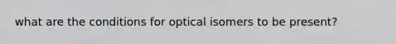 what are the conditions for optical isomers to be present?