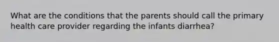 What are the conditions that the parents should call the primary health care provider regarding the infants diarrhea?