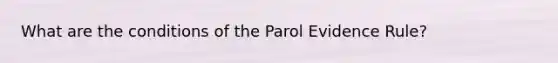 What are the conditions of the Parol Evidence Rule?