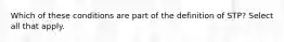 Which of these conditions are part of the definition of STP? Select all that apply.