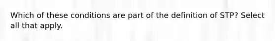 Which of these conditions are part of the definition of STP? Select all that apply.