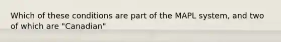 Which of these conditions are part of the MAPL system, and two of which are "Canadian"