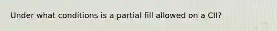 Under what conditions is a partial fill allowed on a CII?