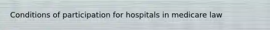 Conditions of participation for hospitals in medicare law