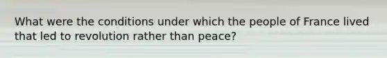 What were the conditions under which the people of France lived that led to revolution rather than peace?