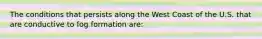 The conditions that persists along the West Coast of the U.S. that are conductive to fog formation are: