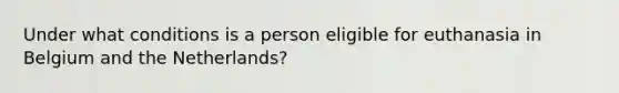 Under what conditions is a person eligible for euthanasia in Belgium and the Netherlands?