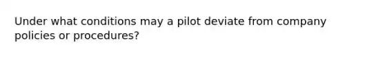 Under what conditions may a pilot deviate from company policies or procedures?